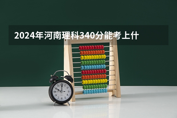 2024年河南理科340分能考上什么大学？