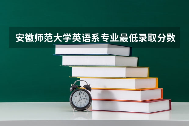 安徽师范大学英语系专业最低录取分数线是多少