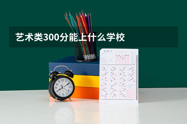 艺术类300分能上什么学校