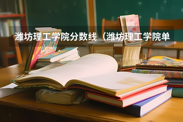 潍坊理工学院分数线（潍坊理工学院单招分数线）