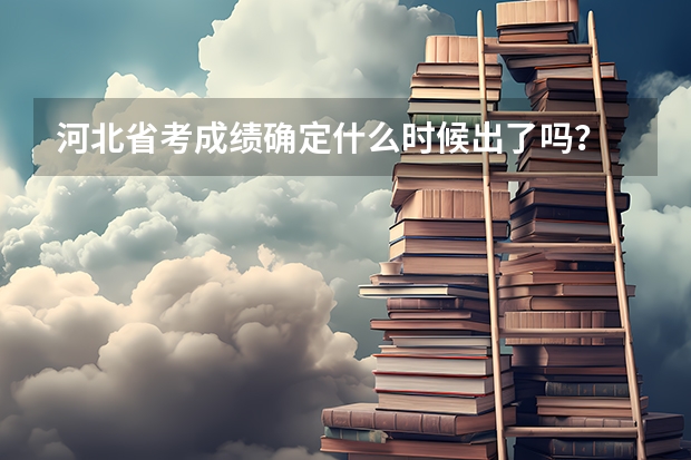 河北省考成绩确定什么时候出了吗？