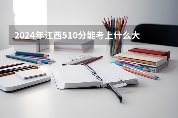 2024年江西510分能考上什么大学？