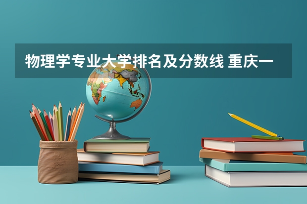 物理学专业大学排名及分数线 重庆一般本科预科录取分数线 