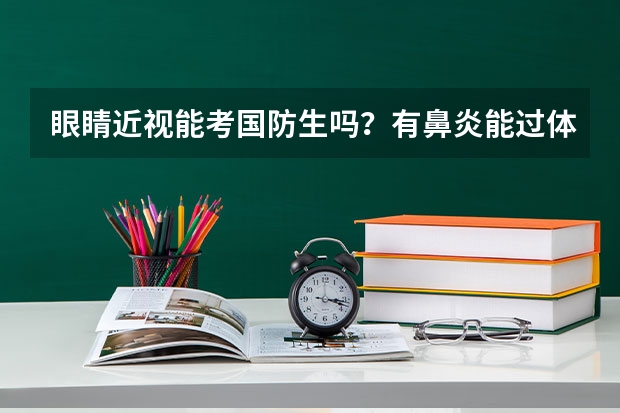 眼睛近视能考国防生吗？有鼻炎能过体检吗？分数线大概是多少？希望大家能帮帮忙，我挺想进的，谢谢！