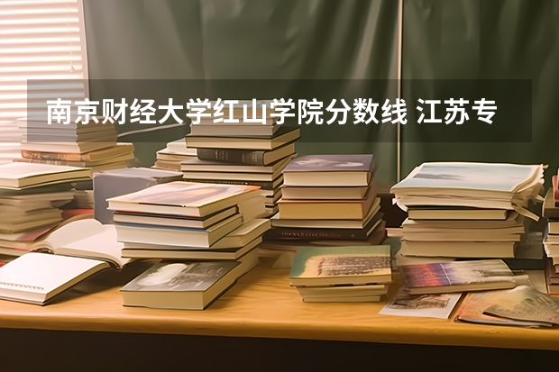 南京财经大学红山学院分数线 江苏专转本各高校分数线