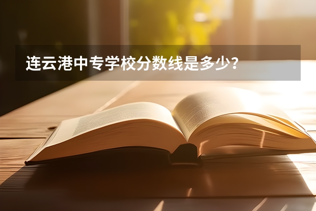 连云港中专学校分数线是多少？