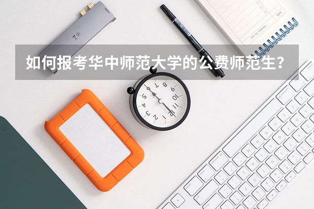 如何报考华中师范大学的公费师范生？