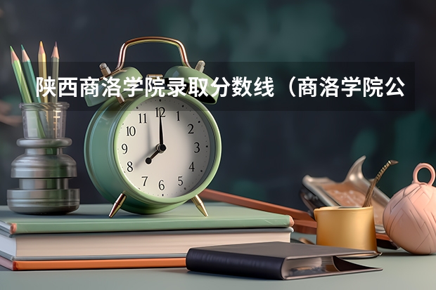 陕西商洛学院录取分数线（商洛学院公费师范生分数线）