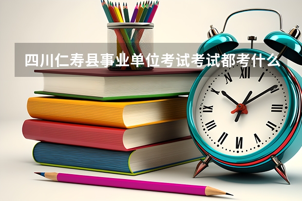 四川仁寿县事业单位考试考试都考什么啊？