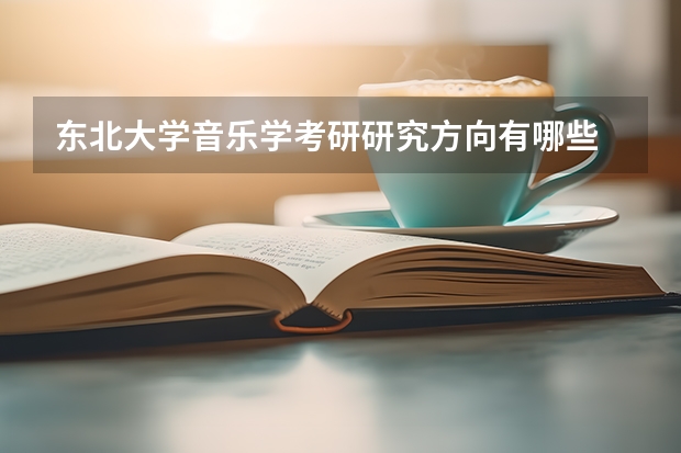 东北大学音乐学考研研究方向有哪些