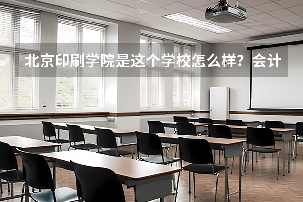 北京印刷学院是这个学校怎么样？会计专硕这个专业怎么样？