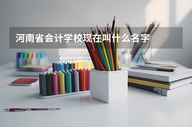 河南省会计学校现在叫什么名字