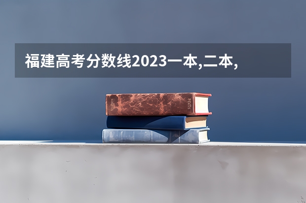 福建高考分数线2023一本,二本,专科分数线（全国二本大学最低录取分数线）