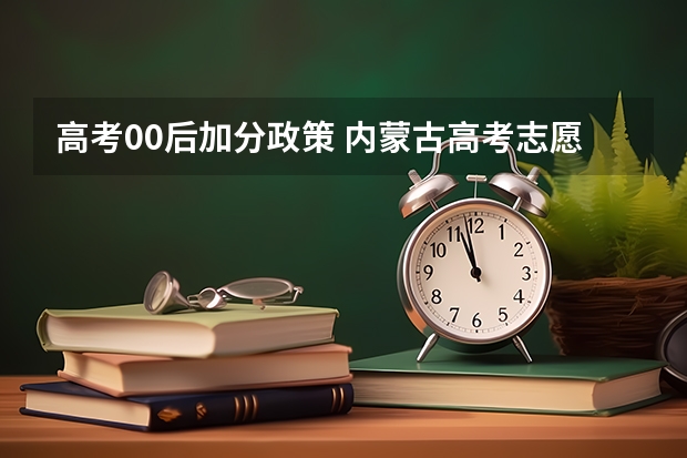 高考00后加分政策 内蒙古高考志愿填报规则