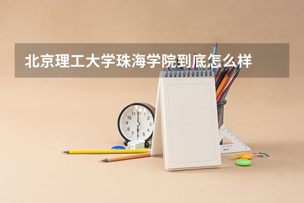 北京理工大学珠海学院到底怎么样