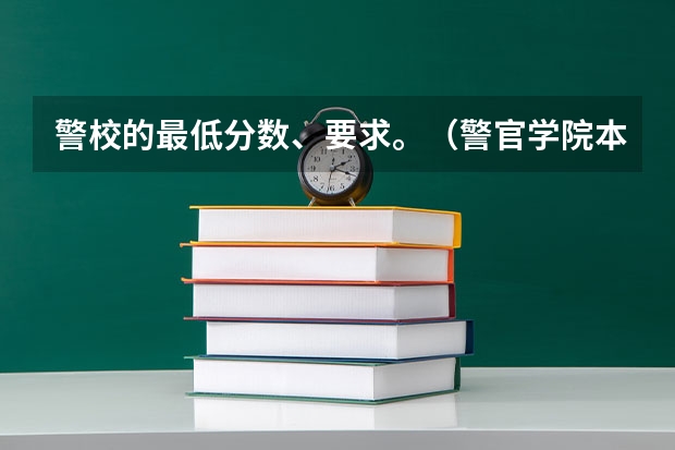 警校的最低分数、要求。（警官学院本科录取分数线2023年）