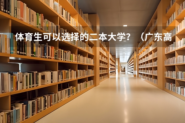 体育生可以选择的二本大学？（广东高考体育生怎样才能考进深圳大学）