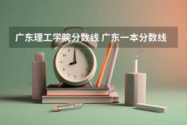 广东理工学院分数线 广东一本分数线