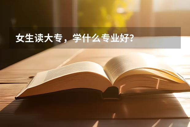 女生读大专，学什么专业好？