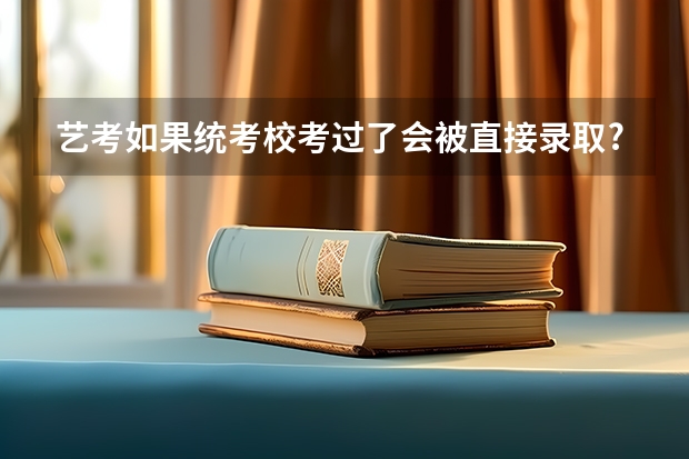 艺考如果统考校考过了会被直接录取?不看高考成绩了？另外我是山东考生，如果考武汉大学的播音系，文化（播音主持可以考取那些大学啊？）