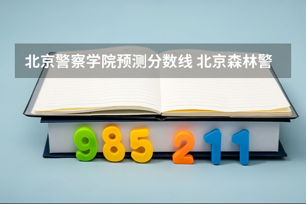 北京警察学院预测分数线 北京森林警察学院分数线