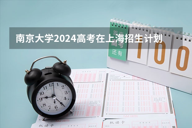 南京大学2024高考在上海招生计划介绍