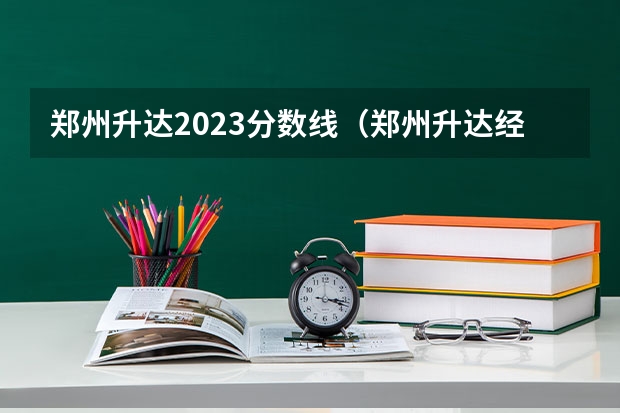 郑州升达2023分数线（郑州升达经贸管理学院分数线）