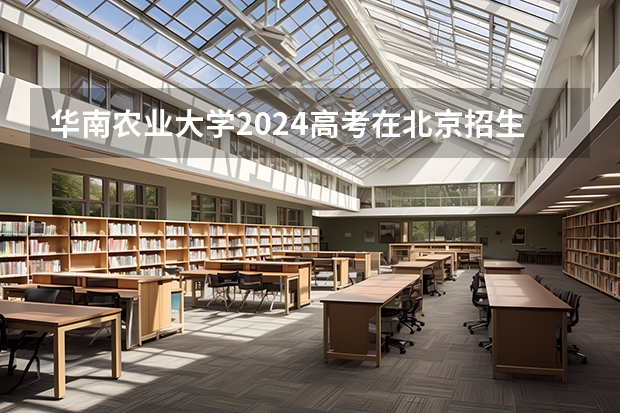 华南农业大学2024高考在北京招生计划介绍