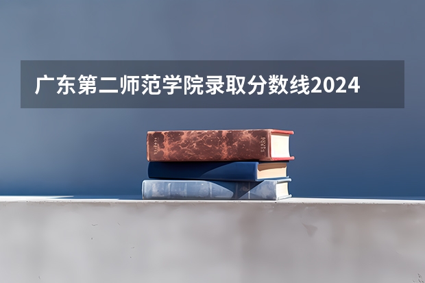 广东第二师范学院录取分数线2024年是多少分(附各省录取最低分)