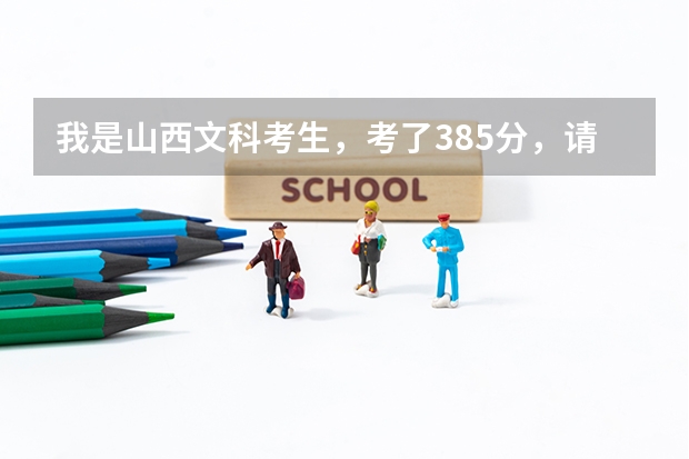 我是山西文科考生，考了385分，请问报啥学校好（2023福建警察学院提前批分数线）