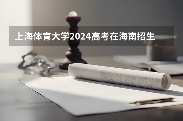 上海体育大学2024高考在海南招生计划介绍