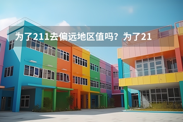 为了211去偏远地区值吗？为了211去西藏大学值不值得？