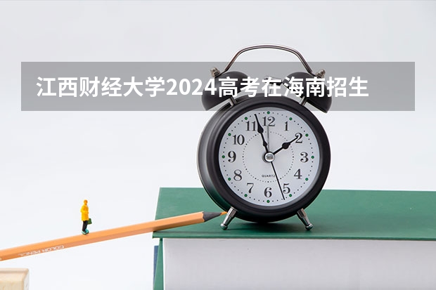 江西财经大学2024高考在海南招生计划介绍