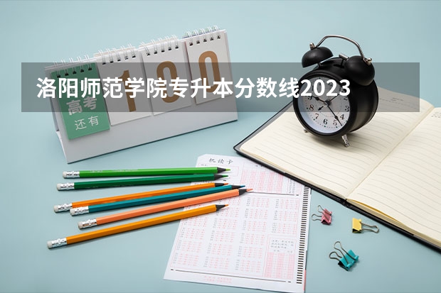 洛阳师范学院专升本分数线2023 洛阳师范学院分数线