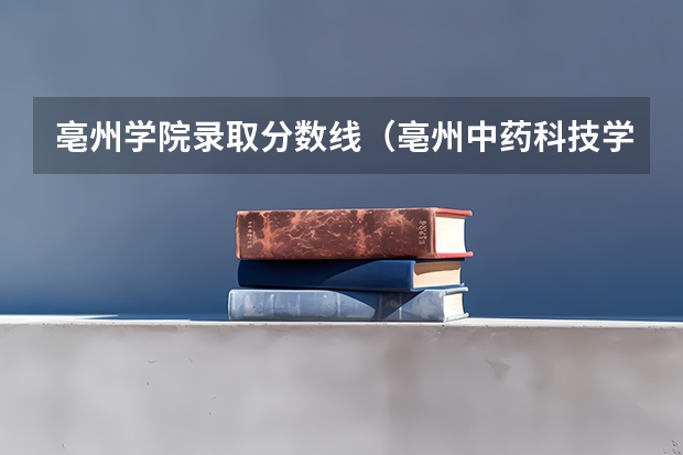 亳州学院录取分数线（亳州中药科技学校分数线）