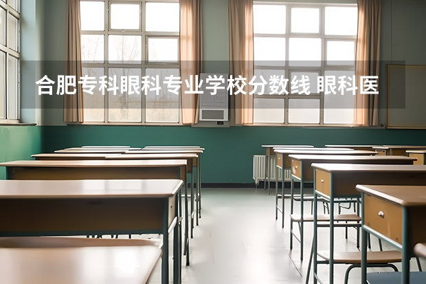 合肥专科眼科专业学校分数线 眼科医学专业大学排名及分数