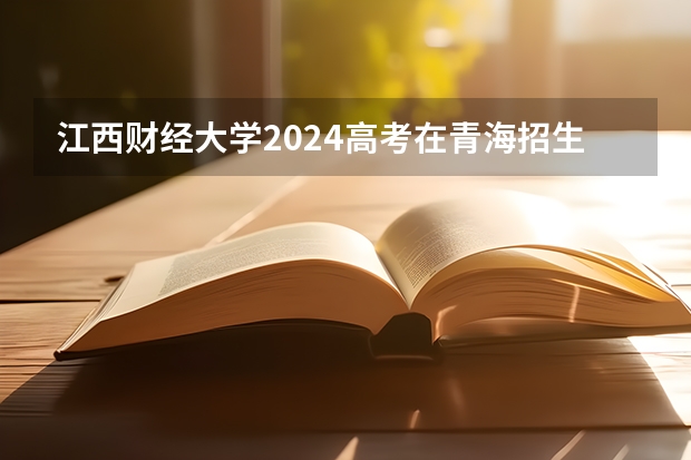 江西财经大学2024高考在青海招生计划介绍