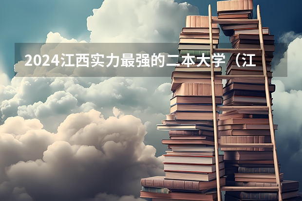 2024江西实力最强的二本大学（江西理工大学南昌校区有那些二本专业？）