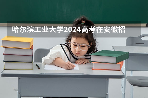 哈尔滨工业大学2024高考在安徽招生计划介绍