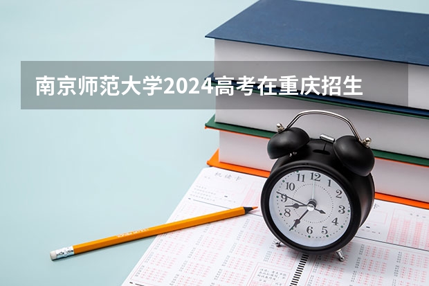 南京师范大学2024高考在重庆招生计划介绍