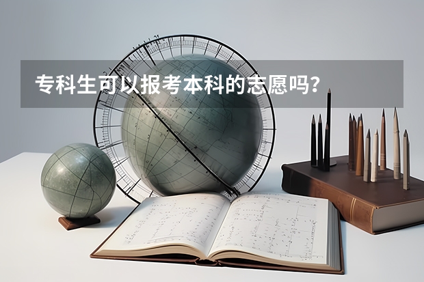 专科生可以报考本科的志愿吗？