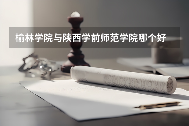 榆林学院与陕西学前师范学院哪个好