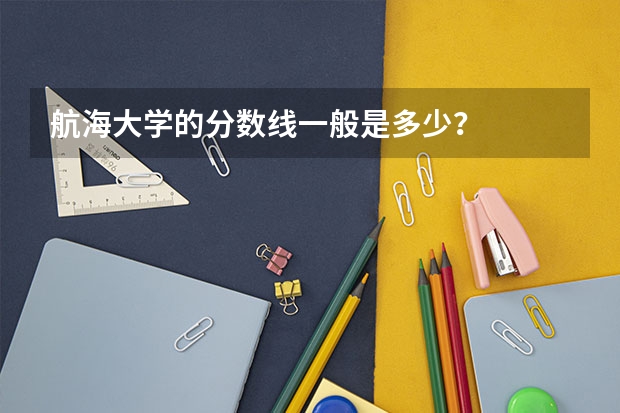 航海大学的分数线一般是多少？