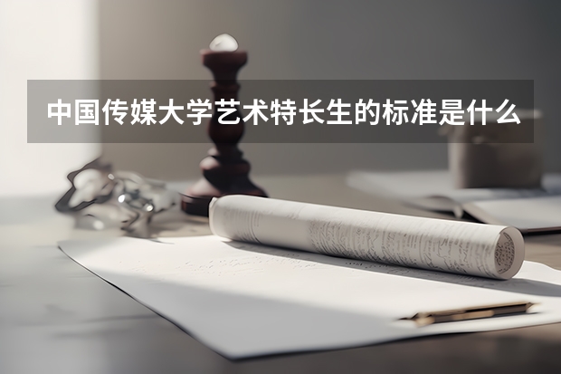 中国传媒大学艺术特长生的标准是什么？