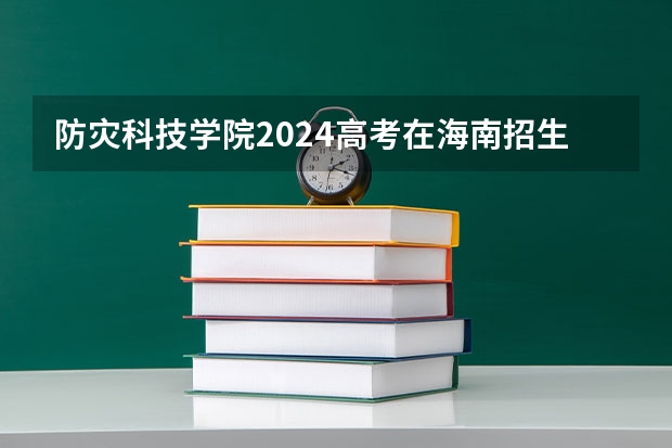 防灾科技学院2024高考在海南招生计划介绍