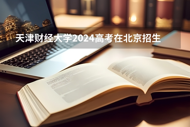 天津财经大学2024高考在北京招生计划介绍