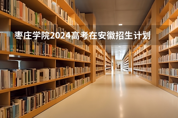 枣庄学院2024高考在安徽招生计划介绍