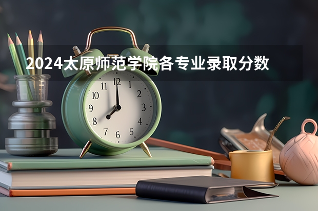 2024太原师范学院各专业录取分数线 太原师范学院分数线2023招生