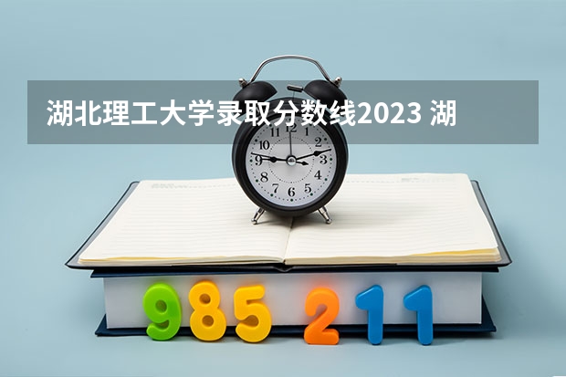 湖北理工大学录取分数线2023 湖北理工学院分数线