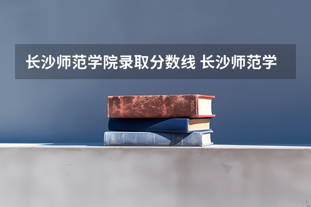 长沙师范学院录取分数线 长沙师范学院招生分数线